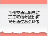 荆州交通运输总监理工程师考试如何高分通过怎么备考