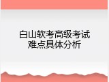 白山软考高级考试难点具体分析