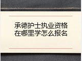 承德护士执业资格在哪里学怎么报名