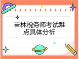 吉林税务师考试难点具体分析