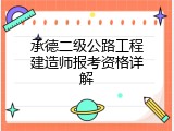 承德二级公路工程建造师报考资格详解