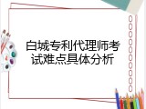白城专利代理师考试难点具体分析