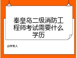 秦皇岛二级消防工程师考试需要什么学历