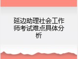 延边助理社会工作师考试难点具体分析