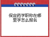 保定药学职称在哪里学怎么报名