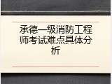 承德一级消防工程师考试难点具体分析