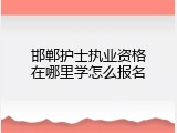 邯郸护士执业资格在哪里学怎么报名
