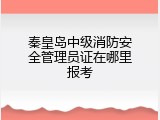 秦皇岛中级消防安全管理员证在哪里报考