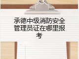 承德中级消防安全管理员证在哪里报考