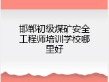 邯郸初级煤矿安全工程师培训学校哪里好