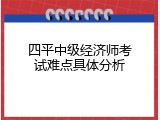 四平中级经济师考试难点具体分析