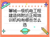 聊城一级机电工程建造师附近正规培训机构有哪些怎么选