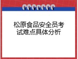 松原食品安全员考试难点具体分析