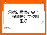 承德初级煤矿安全工程师培训学校哪里好