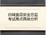 白城食品安全总监考试难点具体分析