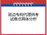 延边专利代理师考试难点具体分析