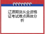 辽源期货从业资格证考试难点具体分析