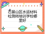 石景山区水运材料检测师培训学校哪里好