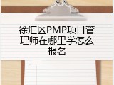 徐汇区PMP项目管理师在哪里学怎么报名
