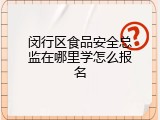 闵行区食品安全总监在哪里学怎么报名