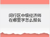 闵行区中级经济师在哪里学怎么报名