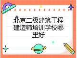 北京二级建筑工程建造师培训学校哪里好