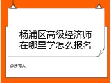 杨浦区高级经济师在哪里学怎么报名