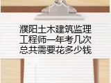 濮阳土木建筑监理工程师一年考几次总共需要花多少钱