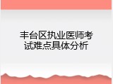 丰台区执业医师考试难点具体分析