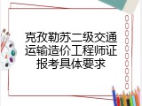 克孜勒苏二级交通运输造价工程师证报考具体要求