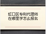 虹口区专利代理师在哪里学怎么报名