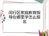 闵行区家庭教育指导在哪里学怎么报名