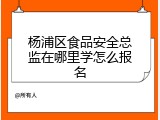 杨浦区食品安全总监在哪里学怎么报名
