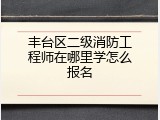 丰台区二级消防工程师在哪里学怎么报名