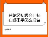 普陀区初级会计师在哪里学怎么报名