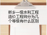 新乡一级水利工程造价工程师分为几个等级有什么区别