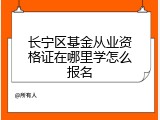 长宁区基金从业资格证在哪里学怎么报名