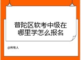 普陀区软考中级在哪里学怎么报名