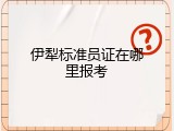 伊犁标准员证在哪里报考