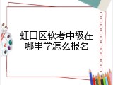 虹口区软考中级在哪里学怎么报名