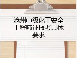 沧州中级化工安全工程师证报考具体要求