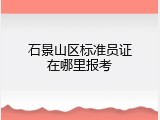 石景山区标准员证在哪里报考