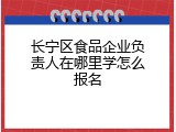 长宁区食品企业负责人在哪里学怎么报名
