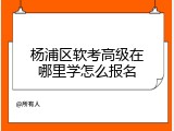 杨浦区软考高级在哪里学怎么报名