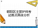 朝阳区主管护师考试难点具体分析