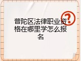 普陀区法律职业资格在哪里学怎么报名