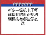 新乡一级机电工程建造师附近正规培训机构有哪些怎么选