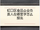 虹口区食品企业负责人在哪里学怎么报名