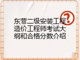 东营二级安装工程造价工程师考试大纲和合格分数介绍