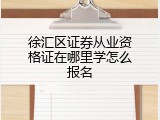徐汇区证券从业资格证在哪里学怎么报名